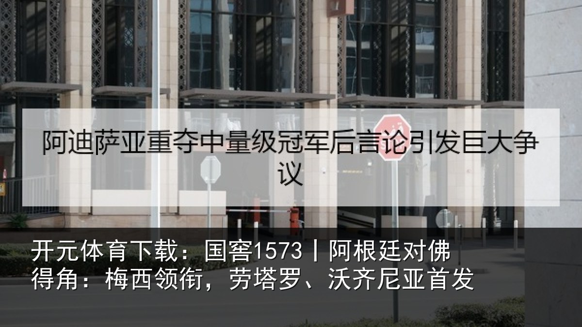 开元体育下载：国窖1573丨阿根廷对佛得角：梅西领相关情况首发