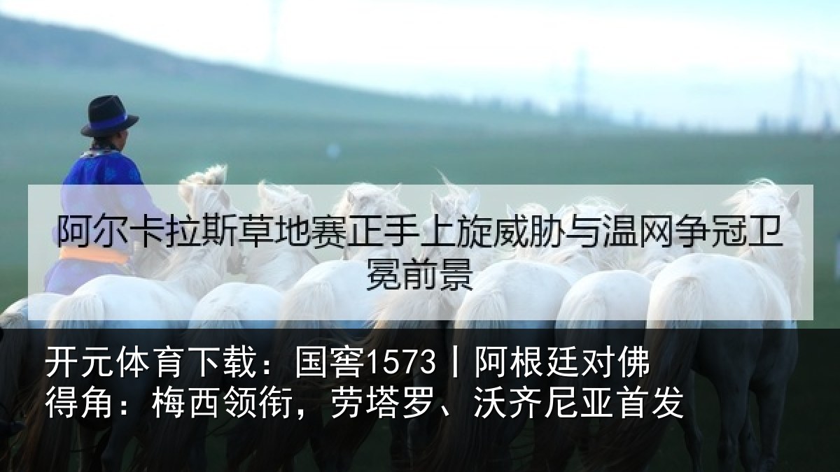 开元体育下载：国窖1573丨阿根廷对佛得角：梅西领衔，劳塔罗、沃齐尼亚首发