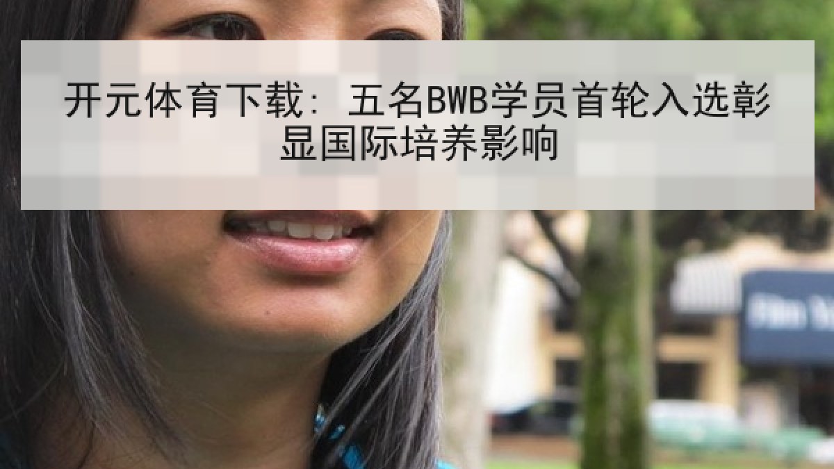 开元体育下载: 五名BWB学员首轮入选彰显国际培养影响