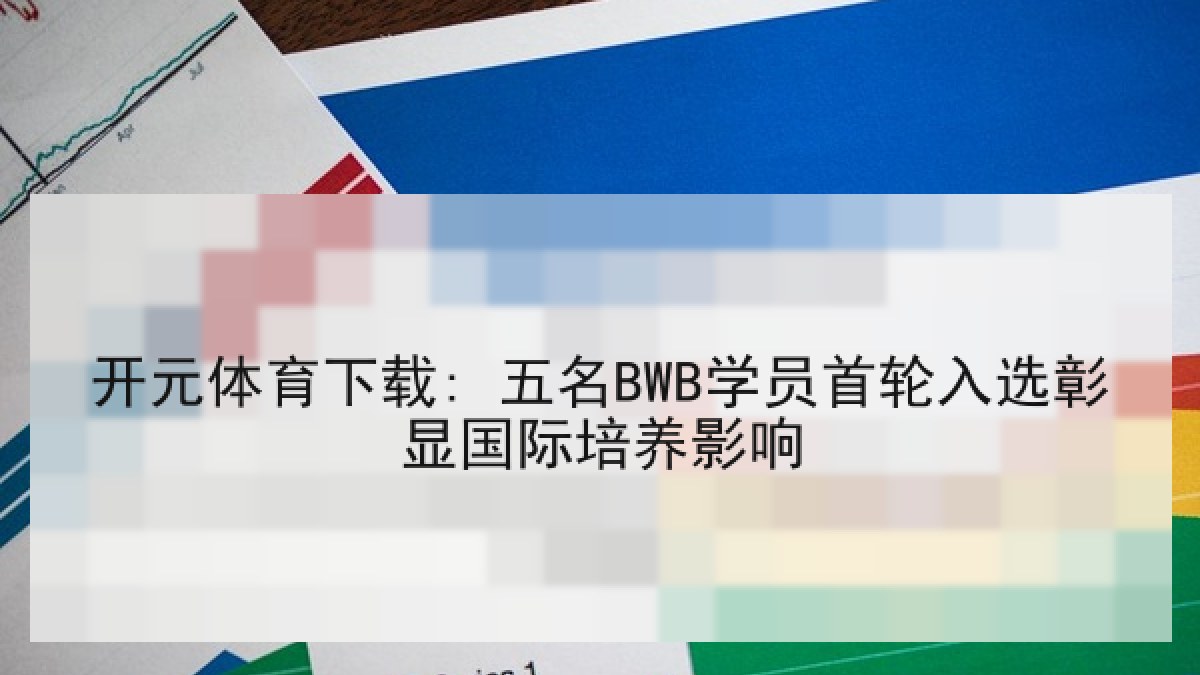 开元体育下载: 五名BWB学员首轮入选彰显国际培养影响