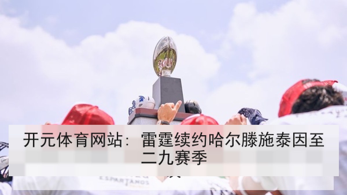 开元体育网站: 雷霆续约哈尔滕施泰因至二九赛季